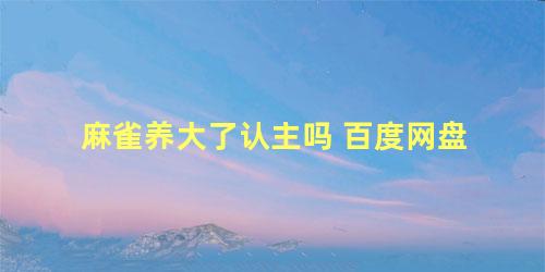 麻雀养大了认主吗 百度网盘